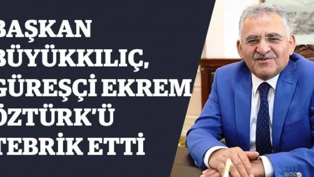 Başkan Büyükkılıç, Güreşçi Ekrem Öztürk'ü Tebrik Etti