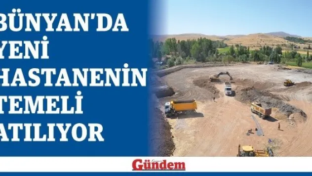 Bünyan'da yeni hastanenin temeli atılıyor