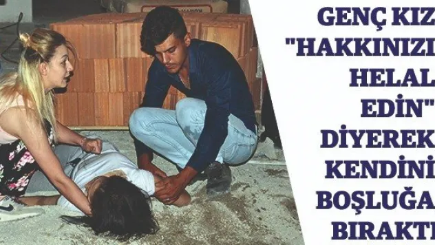 Genç kız &quotHakkınızı helal edin&quot diyerek kendini boşluğa bıraktı
