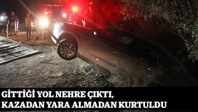 Gittiği yol nehre çıktı, kazadan yara almadan kurtuldu
