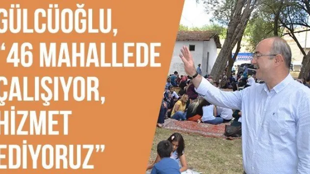Gülcüoğlu, '46 Mahallede Çalışıyor, Hizmet Ediyoruz'