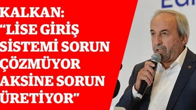 Kalkan: 'Lise giriş sistemi sorun çözmüyor aksine sorun üretiyor'