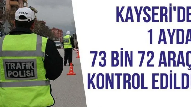 Kayseri'de 1 ayda 73 bin 72 araç kontrol edildi