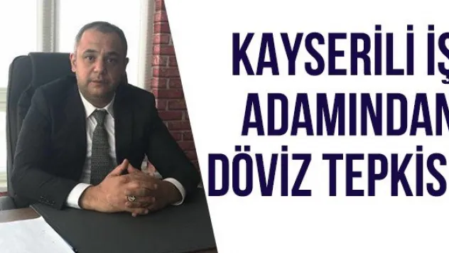 Kayserili iş adamından döviz tepkisi