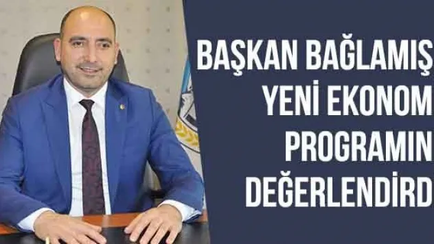 Başkan Bağlamış, Yeni Ekonomi Programını Değerlendirdi