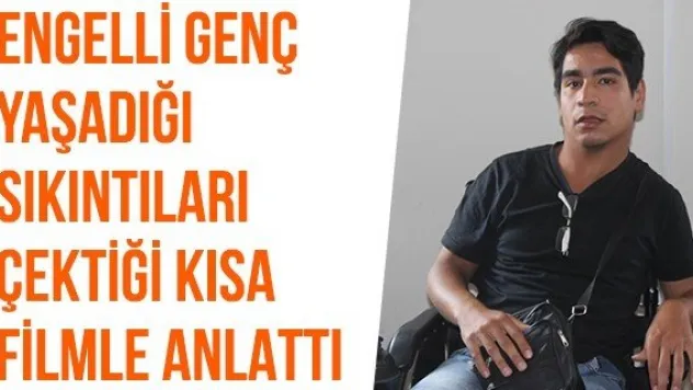Engelli genç yaşadığı sıkıntıları çektiği kısa filmle anlattı
