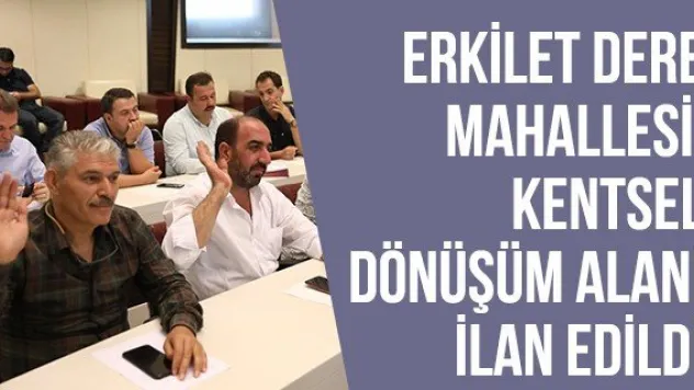 Erkilet Dere Mahallesi Kentsel Dönüşüm Alanı ilan edildi