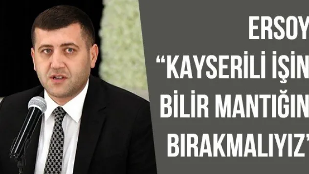 Ersoy: 'Kayserili işini bilir mantığını bırakmalıyız'