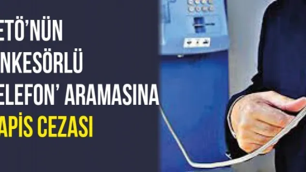 FETÖ'nün 'ankesörlü telefon' aramasına hapis cezası