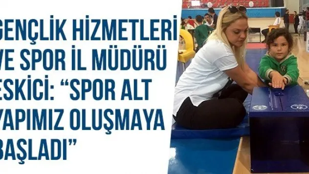 Gençlik Hizmetleri ve Spor İl Müdürü Eskici: 'Spor alt yapımız oluşmaya başladı'
