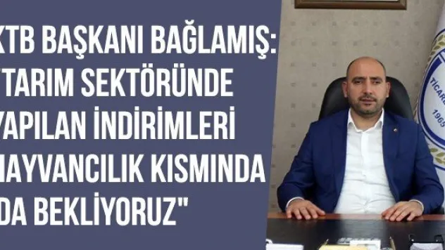 KTB Başkanı Bağlamış: &quotTarım Sektöründe Yapılan İndirimleri Hayvancılık Kısmında Da Bekliyoruz&quot