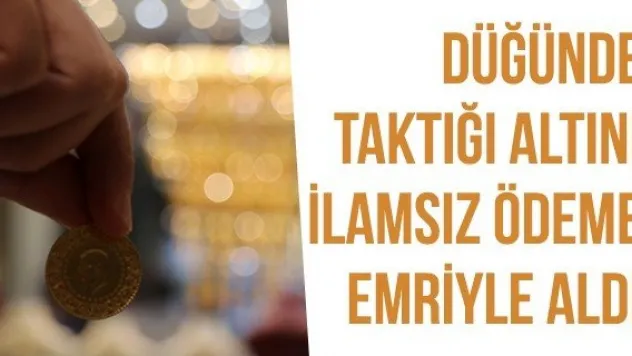 Düğünde Taktığı Altını İlamsız Ödeme Emriyle Aldı