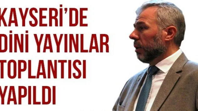 KAYSERİ'DE DİNİ YAYINLAR TOPLANTISI YAPILDI