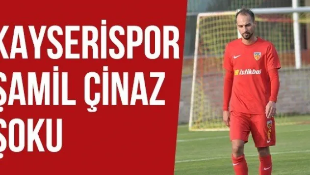 Kayserispor Şamil Çinaz Şoku