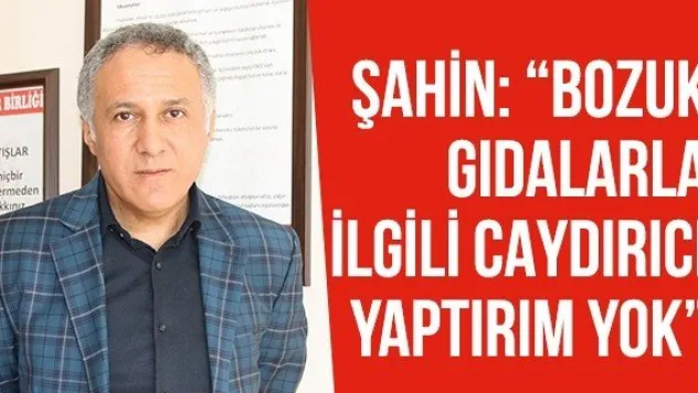 Şahin: 'Bozuk gıdalarla ilgili caydırıcı yaptırım yok'