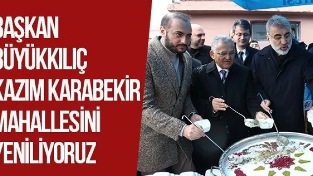 Başkan Büyükkılıç Kazım Karabekir Mahallesini Yeniliyoruz
