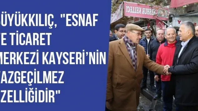 Büyükkılıç, &quotEsnaf Ve Ticaret Merkezi Kayseri'nin Vazgeçilmez Özelliğidir&quot