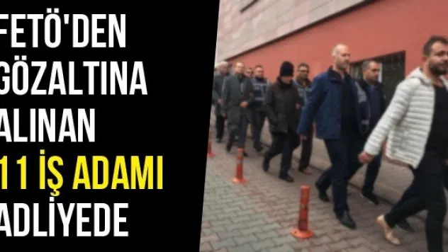 FETÖ'den Gözaltına Alınan 11 İş Adamı Adliyede