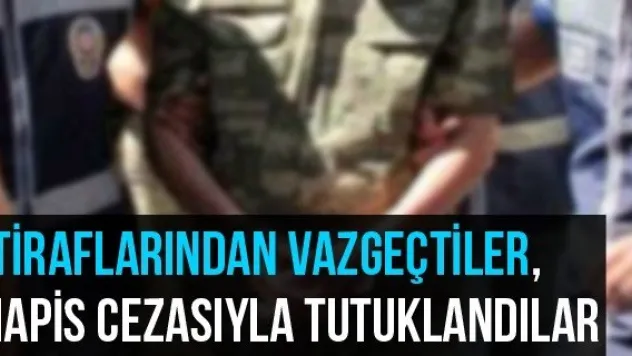 İtiraflarından Vazgeçtiler, Hapis Cezasıyla Tutuklandılar