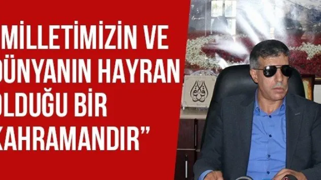'Milletimizin ve dünyanın hayran olduğu bir kahramandır'