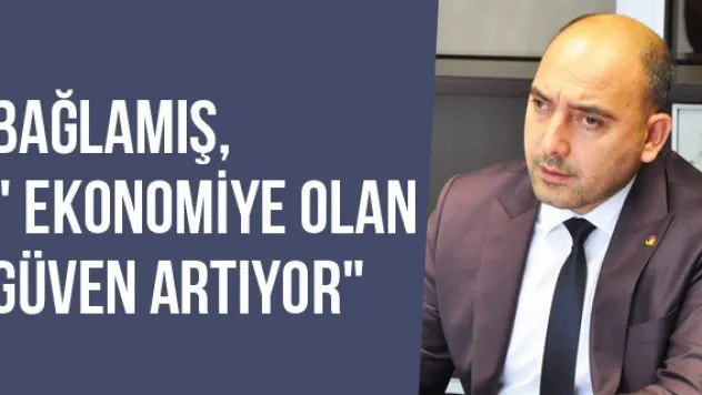 Bağlamış, &quot Ekonomiye Olan Güven Artıyor&quot