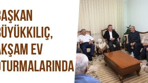 Başkan Büyükkılıç, Akşam Ev Oturmalarında