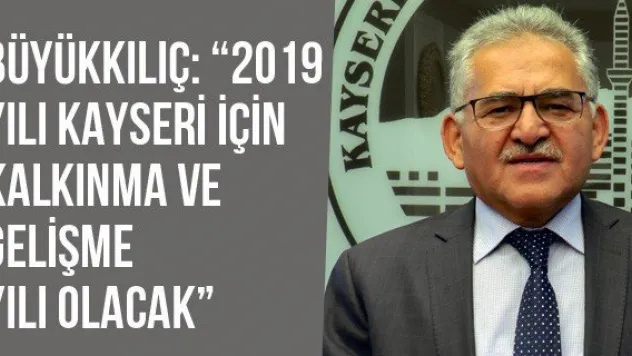 Büyükkılıç: '2019 yılı Kayseri için kalkınma ve gelişme yılı olacak'