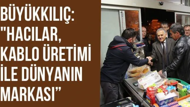 Büyükkılıç: &quotHacılar, Kablo Üretimi İle Dünyanın Markası'