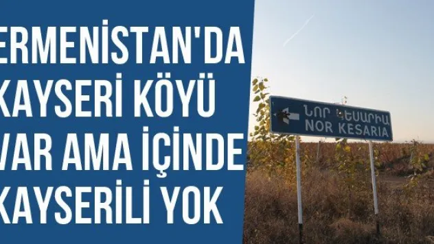 Ermenistan'da Kayseri Köyü Var Ama İçinde Kayserili Yok