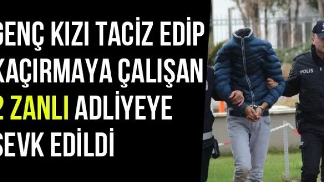 Genç Kızı Taciz Edip Kaçırmaya Çalışan 2 Zanlı Adliyeye Sevk Edildi
