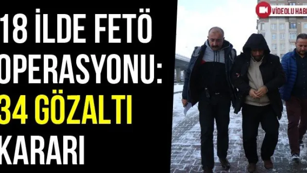 18 İlde FETÖ Operasyonu: 34 Gözaltı Kararı
