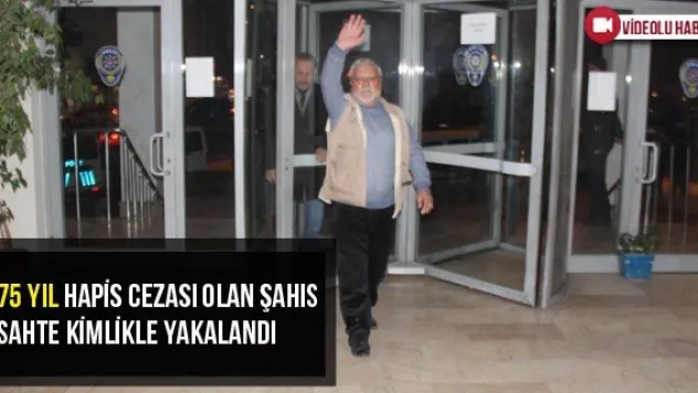 75 Yıl Hapis Cezası Olan Şahıs Sahte Kimlikle Yakalandı