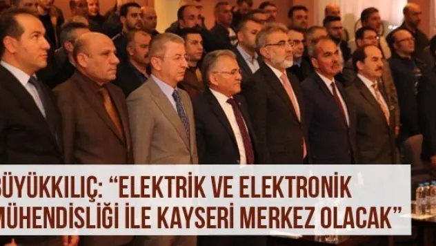 Büyükkılıç: 'Elektrik Ve Elektronik Mühendisliği İle Kayseri Merkez Olacak'