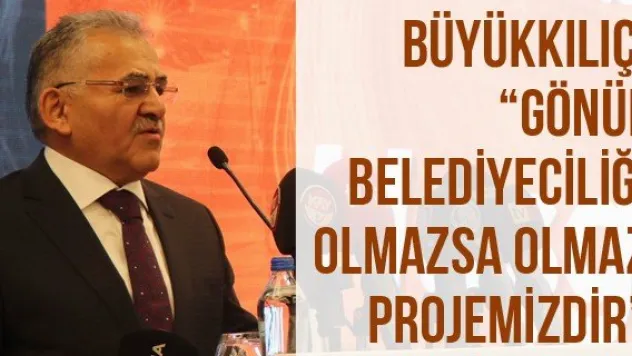 Büyükkılıç: 'Gönül Belediyeciliği Olmazsa Olmaz Projemizdir'