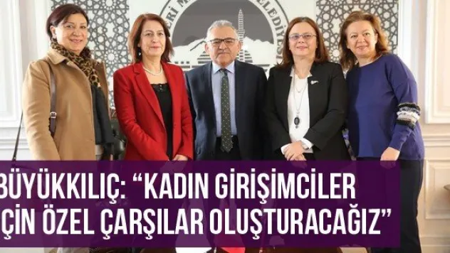 Büyükkılıç: 'Kadın girişimciler için özel çarşılar oluşturacağız'