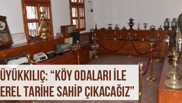Büyükkılıç: 'Köy Odaları İle Yerel Tarihe Sahip Çıkacağız'