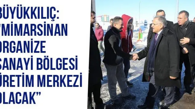 Büyükkılıç: &quotMimarsinan Organize Sanayi Bölgesi Üretim Merkezi Olacak'