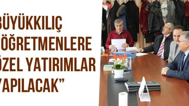 Büyükkılıç 'Öğretmenlere Özel Yatırımlar Yapılacak'
