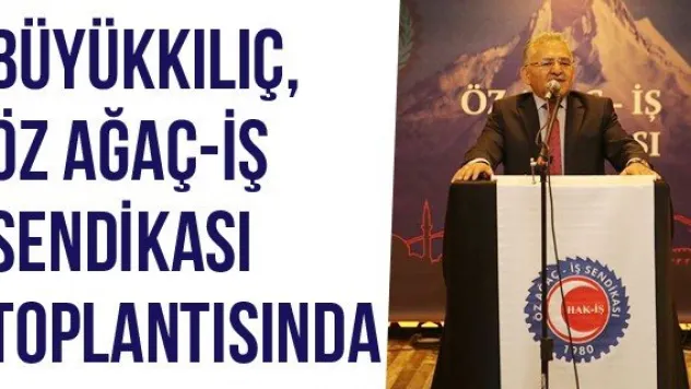 Büyükkılıç, Öz Ağaç-İş Sendikası toplantısında