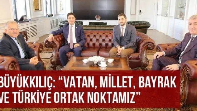 Büyükkılıç: 'Vatan, millet, bayrak ve Türkiye ortak noktamız'