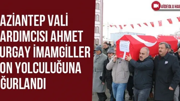Gaziantep Vali Yardımcısı Ahmet Turgay İmamgiller Son Yolculuğuna Uğurlandı