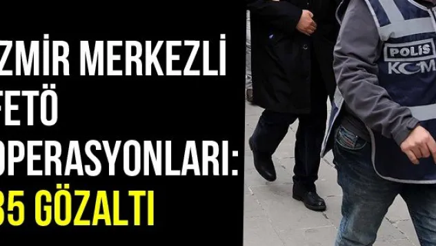 İzmir Merkezli FETÖ Operasyonları: 35 Gözaltı