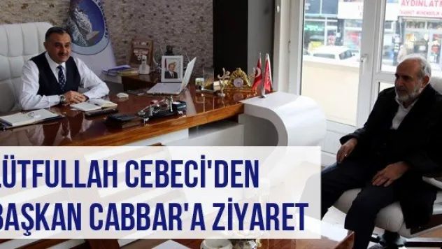 Lütfullah Cebeci'den Başkan Cabbar'a Ziyaret