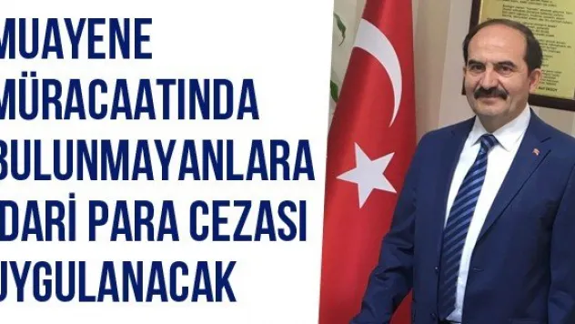 Muayene Müracaatında Bulunmayanlara İdari Para Cezası Uygulanacak
