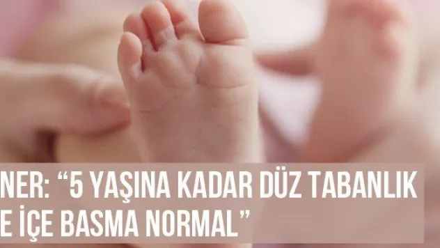 Öner: '5 yaşına kadar düz tabanlık ve içe basma normal'