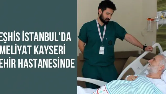 Teşhis İstanbul'da ameliyat Kayseri Şehir Hastanesinde
