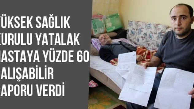 Yüksek Sağlık Kurulu Yatalak Hastaya Yüzde 60 Çalışabilir Raporu Verdi