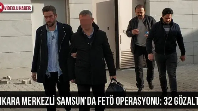 Ankara merkezli Samsun'da FETÖ operasyonu: 32 gözaltı