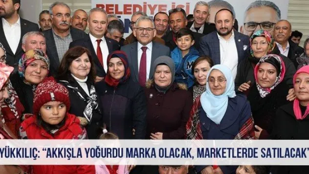 Büyükkılıç: 'Akkışla yoğurdu marka olacak, marketlerde satılacak'