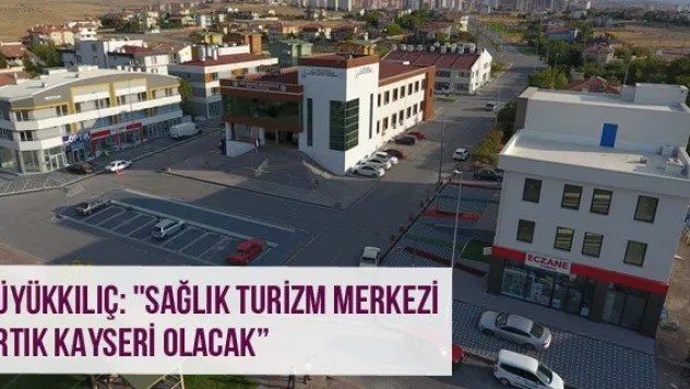 Büyükkılıç: &quotSağlık turizm merkezi artık Kayseri olacak'